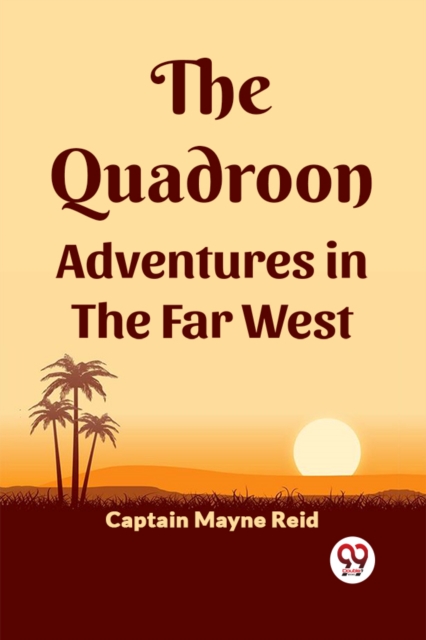 Quadroon Adventures In The Far West - Captain Mayne Reid