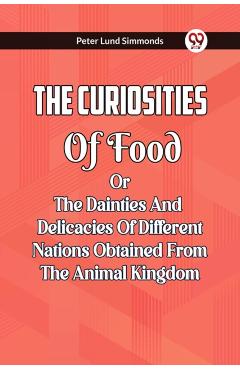 Coperta cărții 'Curiosities Of Food Or The Dainties And Delicacies Of Different Nations Obtained From The Animal Kingdom - Peter Lund'