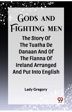 Coperta cărții 'Gods And Fighting MenThe Story Of The Tuatha De Danaan And Of The Fianna Of Ireland Arranged And Put Into English By'