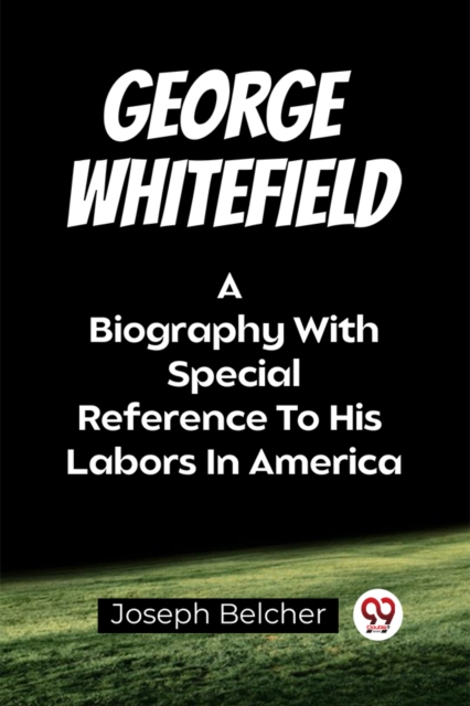 Coperta cărții 'George WhitefieldA Biography With Special Reference To His Labors In America (Edition2023) - Joseph Belcher'