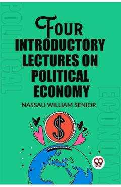 Coperta cărții 'Four Introductory Lectures on Political Economy (Edition2023) - Nassau William Senior'