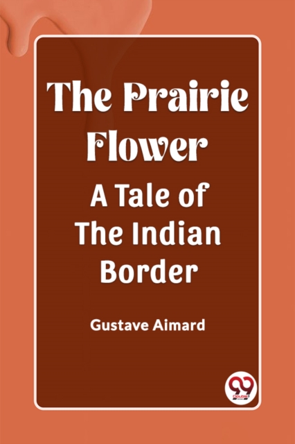 Prairie FlowerA Tale of the Indian Border (Edition2023) - Gustave Aimard
