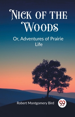 Nick of the WoodsOr, Adventures of Prairie Life (Edition2023) - Robert Montgomery Bird