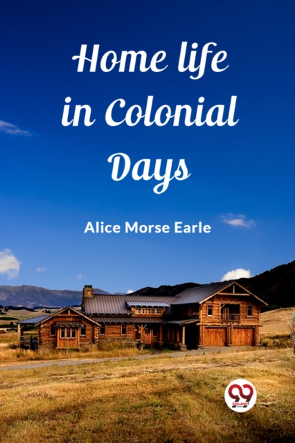 Home Life in Colonial Days (Edition2023) - Alice Morse Earle