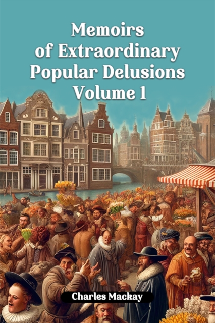 Memoirs of Extraordinary Popular Delusions Volume 1 (Edition2024) - Charles Mackay
