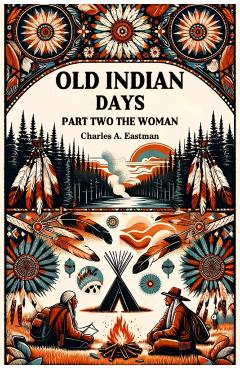Coperta cărții 'Old Indian Days Part Two (Edition2024) - Charles A Eastman'