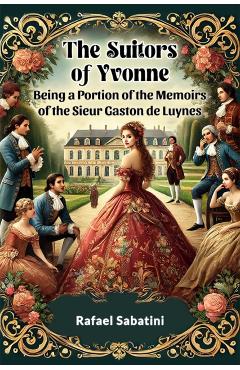 Coperta cărții 'Suitors of Yvonne Being a Portion of the Memoirs of the Sieur Gaston De Luynes - Rafael Sabatini'