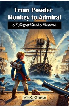 Coperta cărții 'From Powder Monkey to AdmiralA Story of Naval Adventure (Edition2024) - W H G Kingston'