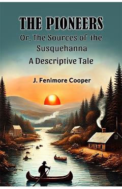 Pioneers Or, The Sources of the SusquehannaA Descriptive Tale (Edition2024) - J Fenimore Cooper