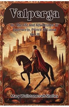 Coperta cărții 'ValpergaOr, The Life And Adventures Of Castruccio, Prince Of Lucca Vol. III (Edition2024) - Mary Wollstonecraft Shelley'