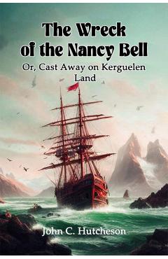 Coperta cărții 'Wreck of the Nancy BellOr, Cast Away on Kerguelen Land (Edition2024) - John C Hutcheson'
