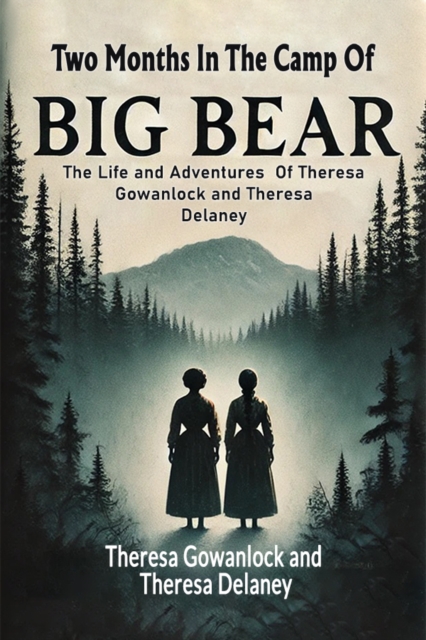 Two Months In The Camp Of Big BearThe Life and Adventures Of Theresa Gowanlock and Theresa Delaney (Edition2024) - Theresa|delaney Gowanlock