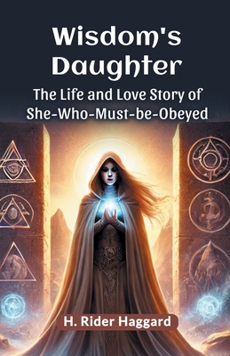 Wisdom's DaughterThe Life and Love Story of She-Who-Must-be-Obeyed (Edition2024) - H Rider Haggard