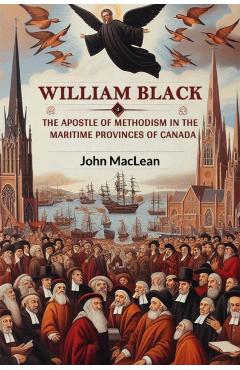 William BlackThe Apostle of Methodism in the Maritime Provinces of Canada (Edition2024) - John Maclean