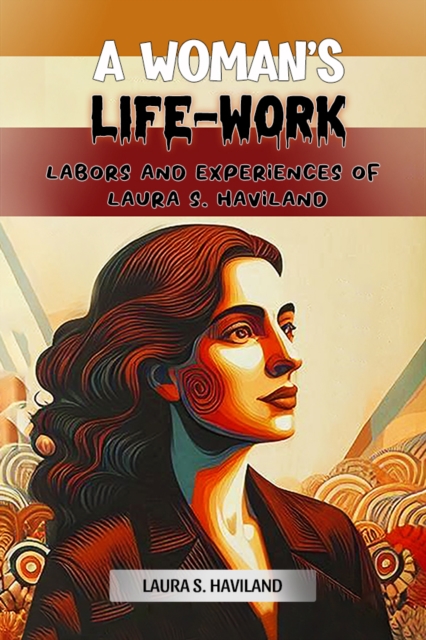 Woman's Life-WorkLabors and Experiences of Laura S. Haviland (Edition2024) - Laura S Haviland