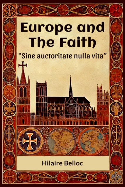 Coperta cărții 'Europe and the Faith Sine auctoritate nulla vita (Edition2024) - Hilaire Belloc'