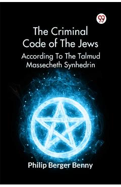 Coperta cărții 'Criminal Code of the Jews According to the Talmud Massecheth Synhedrin - Philip Berger Benny'