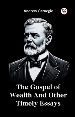 Gospel of Wealth and Other Timely Essays - Andrew Carnegie