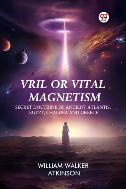 Vril or Vital Magnetism Secret Doctrine of Ancient Atlantis, Egypt, Chaldea and Greece - William Walker Atkinson