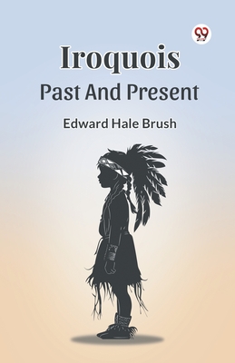 Iroquois Past and Present - Edward Hale Brush