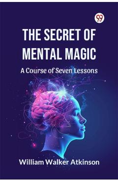 Coperta cărții 'Secret of Mental Magic a Course of Seven Lessons - William Walker Atkinson'
