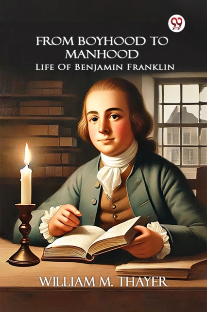 From Boyhood To ManhoodLife Of Benjamin Franklin (Edition1) - William M Thayer