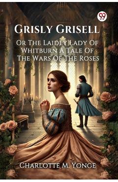 Poza produsului Grisly GrisellOr The Laidly Lady Of Whitburn A Tale Of The Wars Of The Roses (Edition1) - Charlotte M Yonge