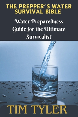 The Prepper's Water Survival Bible: Water Preparedness Guide for the Ultimate Survivalist - Tim Tyler