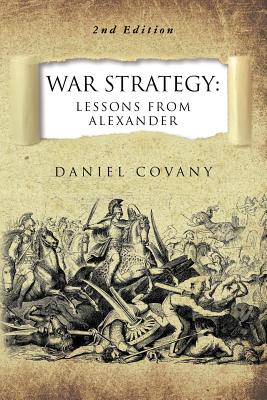 War Strategy: Lessons From Alexander 2nd Edition - Daniel Covany