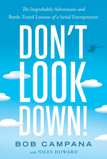 Don't Look Down!: The Improbable Adventures and Battle-Tested Lessons of a Serial Entrepreneur - Bob Campana