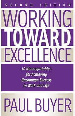 Coperta cărții 'Working Toward Excellence - Second Edition: 10 Nonnegotiables for Achieving Uncommon Success in Work and Life - Paul'