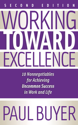 Coperta cărții 'Working Toward Excellence - Second Edition: 10 Nonnegotiables for Achieving Uncommon Success in Work and Life - Paul'