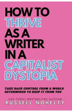 Coperta cărții 'How to Thrive as a Writer in the Capitalist Dystopia - Russell Nohelty'