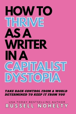 How to Thrive as a Writer in the Capitalist Dystopia - Russell Nohelty