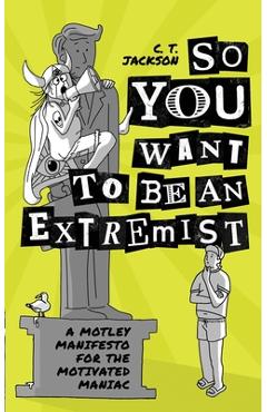 Coperta cărții 'So You Want To Be An Extremist: A Motley Manifesto For The Motivated Maniac - C. T. Jackson'