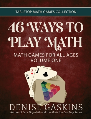 46 Ways to Play Math: Math Games for All Ages, Volume 1 - Denise Gaskins