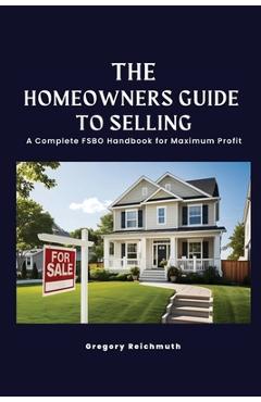 Coperta cărții 'The Homeowner's Guide to Selling; A Complete FSBO Handbook for Maximum Profit - Gregory Reichmuth'