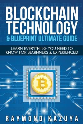 Blockchain Blueprint & Technology Ultimate Guide: Learn Everything You Need to - Raymond Kazuya