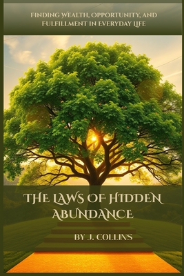 The Laws of Hidden Abundance: Finding Wealth, Opportunity, and Fulfillment in Everyday Life - J. Collins