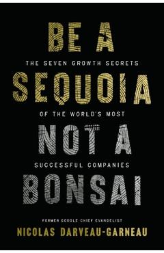 Poza produsului Be a Sequoia, Not a Bonsai: The Seven Growth Secrets of the World's Most Successful Companies - Nicolas Darveau-garneau