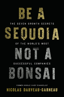 Be a Sequoia, Not a Bonsai: The Seven Growth Secrets of the World's Most Successful Companies - Nicolas Darveau-garneau
