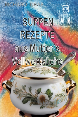 Suppen Rezepte: aus Mutter´s Vollwertküche - Richard Drab