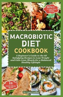 Coperta cărții 'Macrobiotic Diet Cookbook: A Beginner's Guide to the 60 Satisfying Recipes to Lose Weight and Gain Lean Muscle for a'