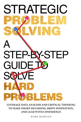 Coperta cărții 'Strategic Problem Solving: A Step-by-Step Guide to Solve Hard Problems: Leverage Data Analysis and Critical Thinking to'