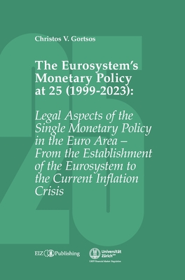 The Eurosystem's Monetary Policy at 25 (1999-2023): Legal Aspects of the Single Monetary Policy in the Euro Area - From the Establishment of the Euros - Christos V. Gortsos