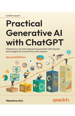Poza produsului Practical Generative AI with ChatGPT - Second Edition: Unleash your prompt engineering potential with OpenAI technologies for productivity and creativ - Valentina Alto