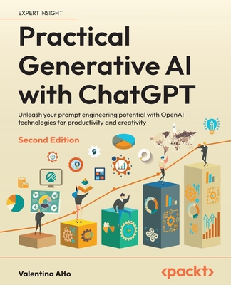 Practical Generative AI with ChatGPT - Second Edition: Unleash your prompt engineering potential with OpenAI technologies for productivity and creativ - Valentina Alto