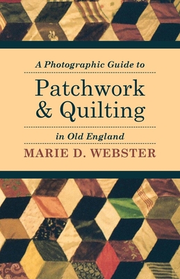 A Photographic Guide to Patchwork and Quilting in Old England - Marie Webster