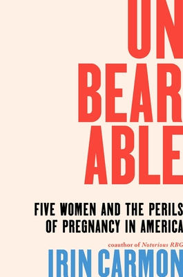 Unbearable: Five Women and the Perils of Pregnancy in America - Irin Carmon