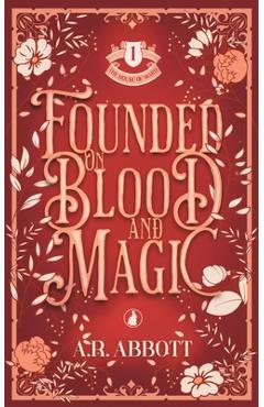 Coperta cărții 'Founded on Blood and Magic - A. R. Abbott'